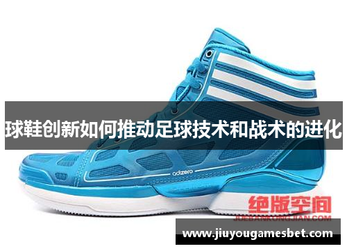球鞋创新如何推动足球技术和战术的进化