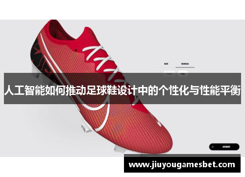 人工智能如何推动足球鞋设计中的个性化与性能平衡